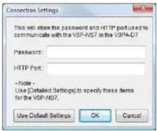 Connection Settings This will store the password and HTTP port used to communicate with the VSP-N97 in the V9PA-D7 Password: HTTP Port: - Note - Use [Detailed Settings] to specify these items for the VSP-N97. Use Default Settings OK Cancel