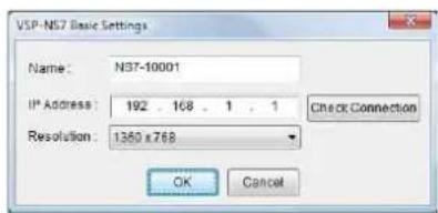 VSP-NS7 Basic Settings Name: N37-10001 IP Address: 192 . 168 . 1 . 1 Check Connection Resolution: 1360 x 768 OK Cancel