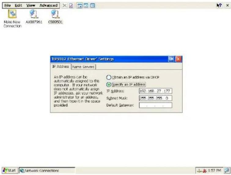 File Edit View Advanced Make New Connection AX887061 CS80501 TEP9312 Ethernet Driver® Settings IP Address Name Servers An IP address can be automatically assigned to the computer. If your network does not automatically assign IP addresses, ask your network administrator for an address, and then type it in the space provided. Obtain an IP address via DHCP Specify an IP address: IP Address: 192.168.27.177 Subnet Mask: 255.255.255.0 Default Gateway: _ _ _ Start Network Connections 1:57 PM