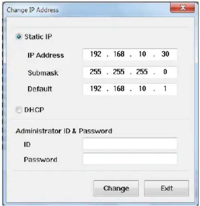 Change IP Address Static IP IP Address 192 . 168 . 10 . 30 Submask 255 . 255 . 255 . 0 Default 192 . 168 . 10 . 1 DHCP Administrator ID & Password ID Password Change Exit