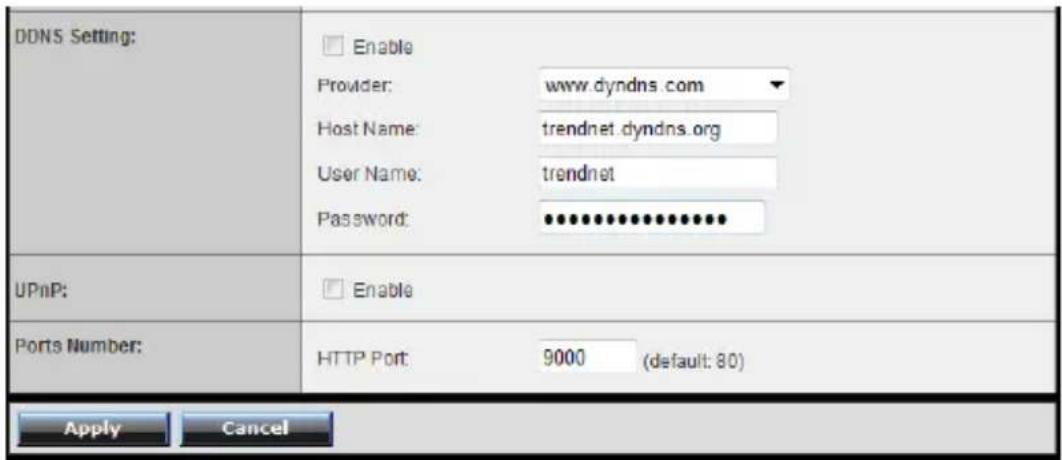 DDNS Setting: Enable Provider: www.dyndns.com Host Name: trendnet.dyndns.org User Name: trendnet Password: ••••••••••••••••••• UPnP: Enable Ports Number: HTTP Port 9000 (default: 80) Apply Cancel