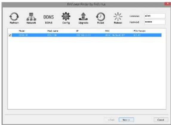 EnZower Finder by EnZHelp Refresh Network DDNS Config Upgrade Reset Retroot Name Path name IP XDC File Version DDN-3D 05:17:00 196.56.0.00 86.26.0% (46.40.07) 81.9.87 < Back Next > Cancel