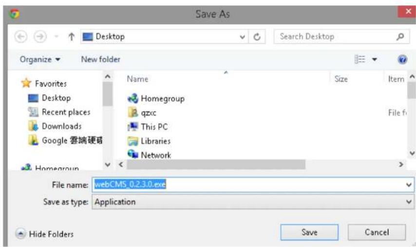 Save As Desktop Search Desktop Organize New folder Favorites Desktop Recent places Downloads Google 雪端硬碟 Homegroup Name Size Item Homegroup qzxc This PC Libraries Network File fi File name: webCMS_0.2.3.0.exe Save as type: Application Hide Folders Save Cancel