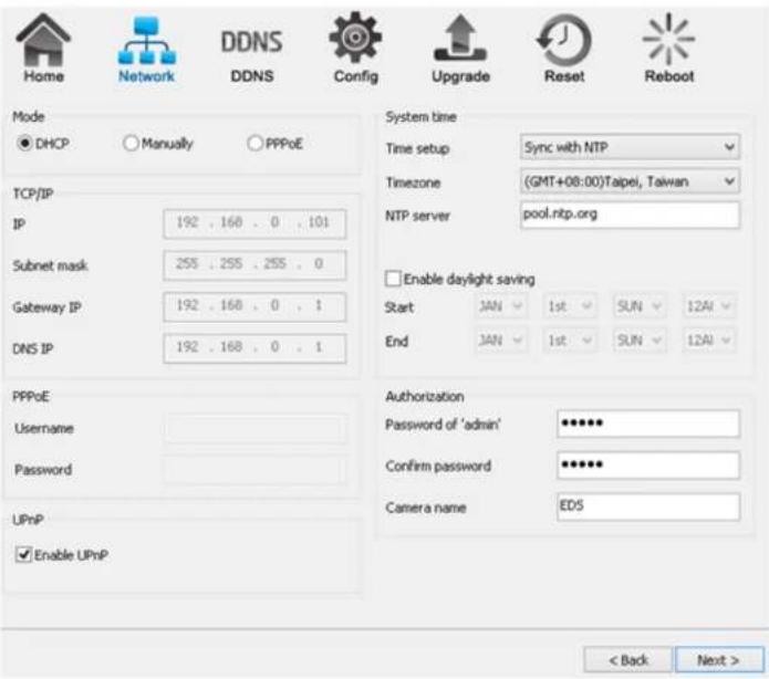 Home Network DDNS DDNS Config Upgrade Reset Reboot Mode DHCP Manually PPPoE TCP/IP IP 192 . 168 . 0 . 101 Subnet mask 255 . 255 . 255 . 0 Gateway IP 192 . 168 . 0 . 1 DNS IP 192 . 168 . 0 . 1 PPPoE Username Password UPnP Enable UPnP System time Time setup Sync with NTP Timezone (GMT+08:00)Taipei, Taiwan NTP server pool.ntp.org Enable daylight saving Start JAN 1st SUN 12AI End JAN 1st SUN 12AI Authorization Password of 'admin' ●●●●●● Confirm password ●●●●●● Camera name EDS < Back Next >