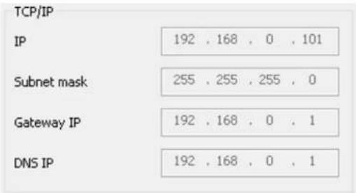 TCP/IP IP 192 . 168 . 0 . 101 Subnet mask 255 . 255 . 255 . 0 Gateway IP 192 . 168 . 0 . 1 DNS IP 192 . 168 . 0 . 1