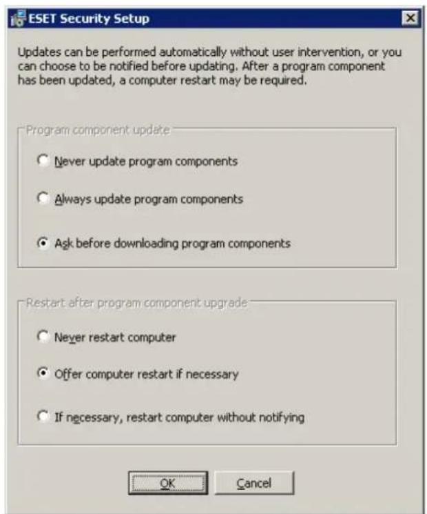 ESET Security Setup Updates can be performed automatically without user intervention, or you can choose to be notified before updating. After a program component has been updated, a computer restart may be required. Program component update Never update program components Always update program components Ask before downloading program components Restart after program component upgrade Never restart computer Offer computer restart if necessary If necessary, restart computer without notifying OK Cancel