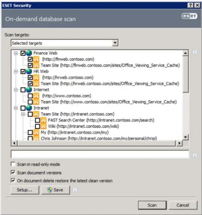ESET Security On-demand database scan ESET Scan targets: Selected targets Finance Web (http://finweb.contoso.com) Team Site (http://finweb.contoso.com/sites/Office_Viewing_Service_Cache) HR Web (http://hrweb.contoso.com) Team Site (http://hrweb.contoso.com/sites/Office_Viewing_Service_Cache) Internet (http://www.contoso.com) Team Site (http://www.contoso.com/sites/Office_Viewing_Service_Cache) Intranet Team Site (http://intranet.contoso.com) FAST Search Center (http://intranet.contoso.com/search) Wiki (http://intranet.contoso.com/wiki) My (http://intranet.contoso.com/my) Chris Johnson (http://intranet.contoso.com/my/personal/chrisj) Scan in read-only mode Scan document versions On document delete restore the latest clean version Setup... Save Scan Cancel
