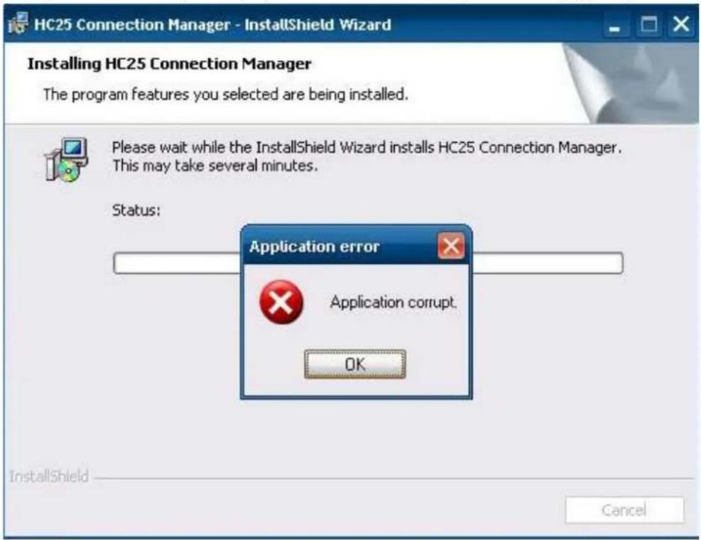 HC25 Connection Manager - InstallShield Wizard Installing HC25 Connection Manager The program features you selected are being installed. Please wait while the InstallShield Wizard installs HC25 Connection Manager. This may take several minutes. Status: Application error Application corrupt. OK InstallShield Cancel