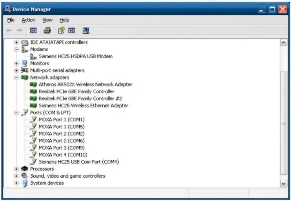 Device Manager File Action View Help IDE ATA/ATAPI controllers Modems Siemens HC25 HSDPA USB Modem Monitors Multi-port serial adapters Network adapters Atheros AR922X Wireless Network Adapter Realtek PCIe GBE Family Controller Realtek PCIe GBE Family Controller #2 Siemens HC25 Wireless Ethernet Adapter Ports (COM & LPT) MOXA Port 1 (COM1) MOXA Port 1 (COM5) MOXA Port 2 (COM2) MOXA Port 2 (COM6) MOXA Port 3 (COM9) MOXA Port 4 (COM10) Siemens HC25 USB Com Port (COM4) Processors Sound, video and game controllers System devices