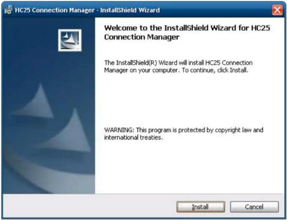 HC25 Connection Manager - InstallShield Wizard Welcome to the InstallShield Wizard for HC25 Connection Manager The InstallShield(R) Wizard will install HC25 Connection Manager on your computer. To continue, click Install. WARNING: This program is protected by copyright law and international treaties. Install Cancel