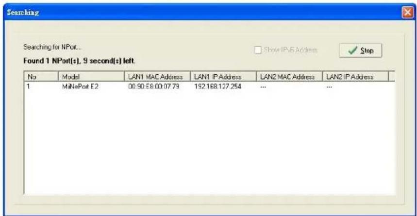 Searching Searching for NPort... Show IPv6 Address ✓ Stop Found 1 NPort(s), 9 second(s) left. No Model LAN1 MAC Address LAN1 IP Address LAN2 MAC Address LAN2 IP Address 1 MiNePort E2 00:90:58:00:07.79 192.168.127.254 ... ...