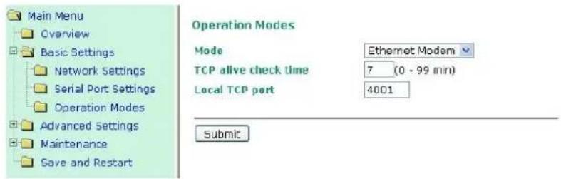 Main Menu Overview Basic Settings Network Settings Serial Port Settings Operation Modes Advanced settings Maintenance Save and Restart Operation Modes Mode Ethernet Modem TCP alive check time 7 (0 - 99 min) Local TCP port 4001 Submit