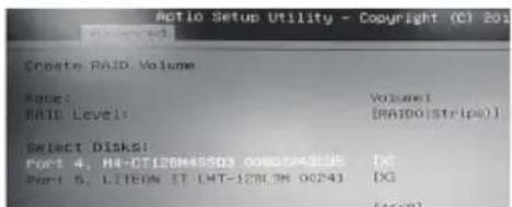 Actio Setup Utility - Copyright (C) 201 Create RAID Volume Name: Volume1 RAM Level: [RAMDO(Stripe)] Select DiskS: Port 4, HA-DT1ZOM455D3 000052456E [X] Port 5, LITEON IT LHT-128LTM 0024J [X]