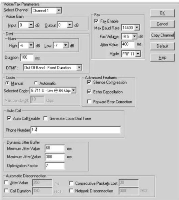 Voice/Fax Parameters Select Channel Channel 1 Voice Gain Input 0 dB Output 0 dB Dtml Gain High -4 dB Low -7 dB Duration 100 ms DTMF: Out Of Band - Fixed Duration Fax Fax Enable Max Baud Rate 14400 Fax Volume -9.5 dB Jitter Value 400 ms Mode FRF 11 OK Cancel Copy Channel Default Help Coder Manual Automatic Selected Coger G.711 U - law @ 64 kbp Max bandwidth 10 kbps Advanced Features Silence Compression Echo Cancellation Forward Error Correction Auto Call Auto Call Enable Generate Local Dial Tone Phone Number 1:2 Dynamic Jitter Buffer Minimum Jitter Value 60 ms Maximum Jitter Value 300 ms Optimization Factor 7 Automatic Disconnection Jitter Value 350 ms Consecutive Packets Lost 30 Call Duration 180 secs Network Disconnection 300 secs