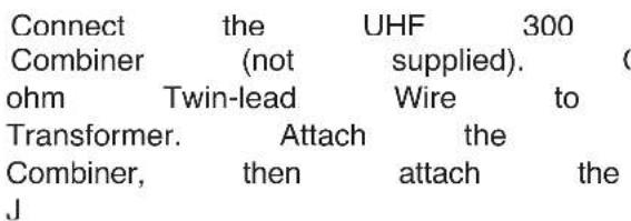 Connect the UHF 300 Combiner (not supplied). (ohm Twin-lead Wire to Transformer. Attach the Combiner, then attach the J