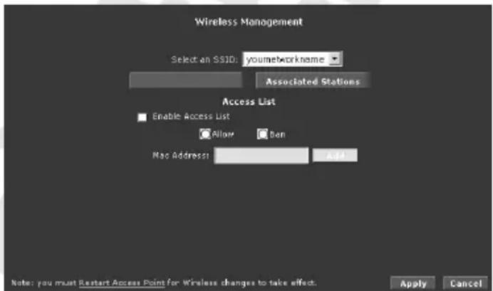 Wireless Management Select an SSID: youneworkname Associated Stations Access List Enable Access List Allow Ben Mac Address: Add Note: you must Restart Access Point for Wireless changes to take effect. Apply Cancel