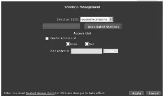 Wireless Management Select an SSID: youneworkname Associated Stations Access List Enable Access List Allow Ben Mac Address Add Note: you must Restart Access Point for Wireless changes to take effect. Apply Cancel