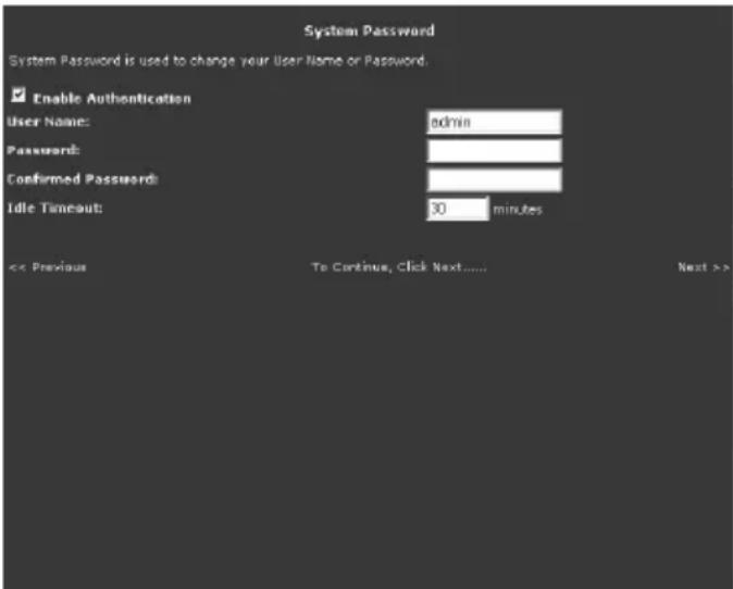 System Password System Password is used to change your User Name or Password. Enable Authentication User Name: admin Password: Confirmed Password: Idle Timeout: 30 minutes << Previous To Continue, Click Next...... Next >>