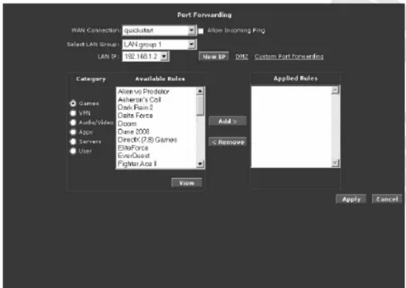 Port Forwarding WAN Connection: quickstart Select LAN Group: LAN group 1 LAN IP: 192.168.1.2 New IP DHZ Custom Port Forwarding Category Available Rules Games Alive vs Predator VPN Asheron's Coil Audio/Video Dark Rain 2 Apps Delta Force Servers Doom Users Dune 2000 View Applied Rules Add > < Remove Apply Cancel