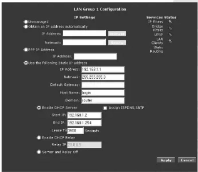 LAN Group 1 Configuration IP Settings Unmanaged Obtain an IP address automatically IP Address: 2000.0.0 Network: Advanced PPP IP Address IP Address: Use the following Static IP address IP Address: 192.168.1.1 Network: 255.255.255.0 Default Ostenay: Host Name: login Domain: router Enable DHCP Server Assign ISPDNS, SKTP Start IP: 192.168.1.2 End IP: 192.168.1.254 Lease Tin: 3600 Seconds Enable DHCP Relay Relay IP: 200.0.1 Server and Relay Off Services Status IP Filters % Bridge Filters % LEPP % LAN Clients Static Routing Apply Cancel