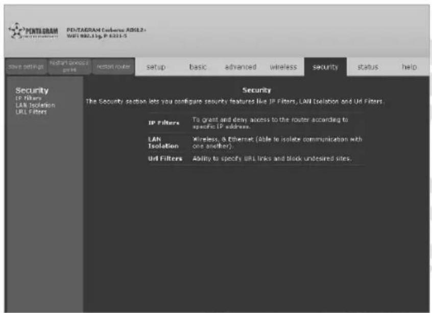 PENTAGRAM PENTAGRAM Database A0612+ WIFI 000.11p, P 6211-5 save settings Restart device preis Restart router setup basic advanced wireless security status help Security IP Filters LAN Isolation URL Filters Security The Security section lets you configure security features like IP Filters, LAN Isolation and UIF Filters. IP Filters To grant and deny access to the router according to specific IP address. LAN Isolation Wireless, & Ethernet (Able to isolate communication with one another). UIF Filters Ability to specify URL links and block undesired sites.