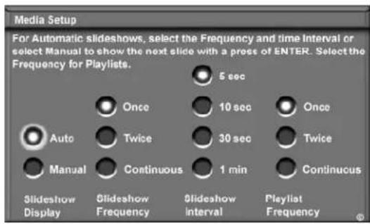 Media Setup For Automatic slideshows, select the Frequency and time Interval or select Manual to show the next slide with a press of ENTER. Select the Frequency for Playlists. 5 sec Once 10 sec Once Auto Twice 30 sec Twice Manual Continuous 1 min Continuous Slideshow Display Slideshow Frequency Slideshow interval Playlist Frequency