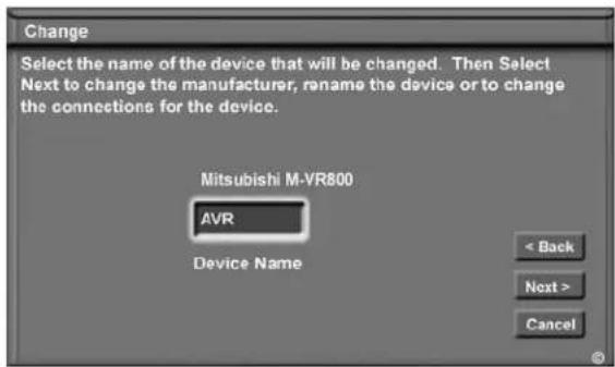 Change Select the name of the device that will be changed. Then Select Next to change the manufacturer, rename the device or to change the connections for the device. Mitsubishi M-VR800 AVR Device Name < Back Next > Cancel