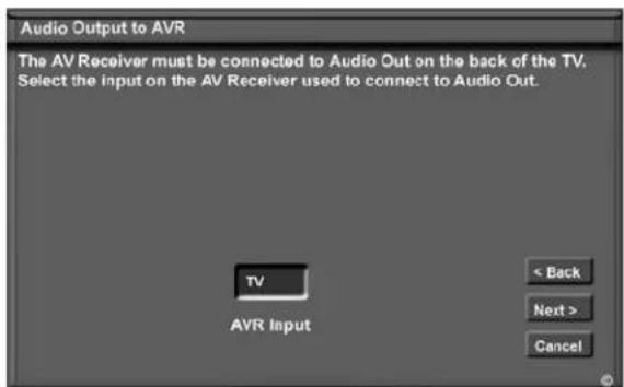 Audio Output to AVR The AV Receiver must be connected to Audio Out on the back of the TV. Select the input on the AV Receiver used to connect to Audio Out. TV AVR Input < Back Next > Cancel