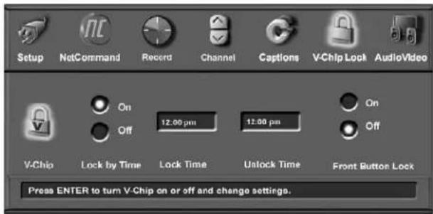 Setup NetCommand Record Channel Captions V-Chip Lock AudioVideo On 12.00 pm 12.00 pm Off Off V-Chip Lock by Time Lock Time Unlock Time Front Button Lock Press ENTER to turn V-Chip on or off and change settings.