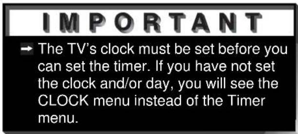 IMPORTANT → The TV's clock must be set before you can set the timer. If you have not set the clock and/or day, you will see the CLOCK menu instead of the Timer menu.