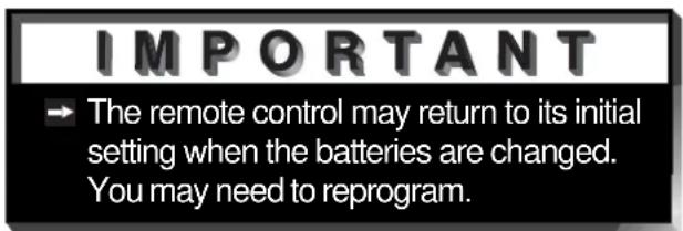 IMPORTANT ► The remote control may return to its initial setting when the batteries are changed. You may need to reprogram.