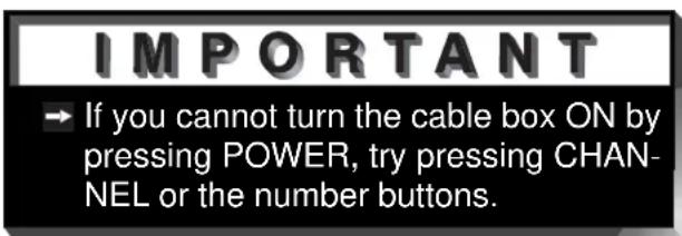 IMPORTANT → If you cannot turn the cable box ON by pressing POWER, try pressing CHAN- NEL or the number buttons.