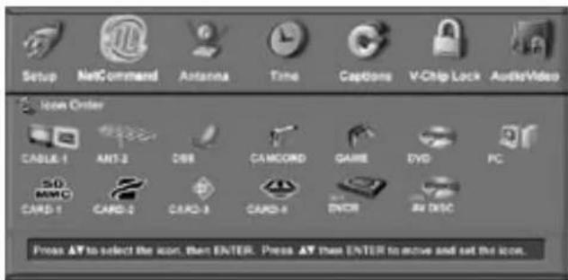 Setup NetCommand Antenna Time Captions V-Chip Lock Audio/Video Icon Order CABLE 1 AND 2 DDR CAMCORD GAME DVD PC SVD AMD CARD 1 CARD 2 CARD 3 CARD 4 ENCIR AR DISC Press AR to select the icon, then ENTER. Press AR then ENTER to move and set the icon.