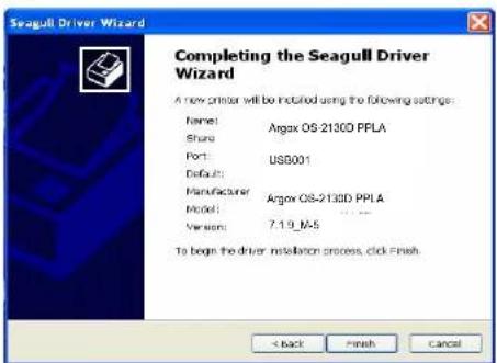 Seagull Driver Wizard Completing the Seagull Driver Wizard A new primer will be installed using the following settings: Name: Argex OS-2130D PFLA Share: US$001 Port: Default: Manufacturer: Argex OS-2130D PPLA Model: Version: 7.1.9_IA5 To begin the driver installation process, click Finish.
