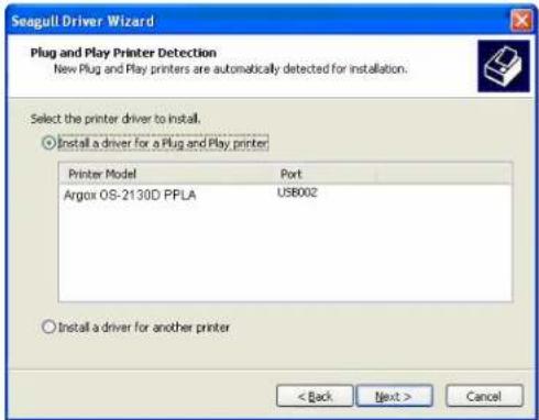 Seagull Driver Wizard Plug and Play Printer Detection New Plug and Play printers are automatically detected for installation. Select the printer driver to install. ○ Install a driver for a Plug and Play printer Printer Model Port Argox OS-2130D PPLA USB002 ○ Install a driver for another printer < Back Next > Cancel