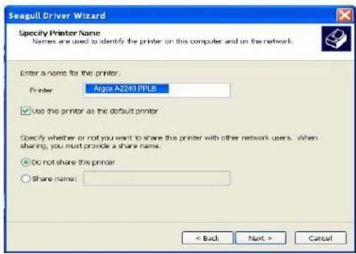 Seagull Driver Wizard Specify Printer Name Names are used to identify the printer on this computer and on the network. Enter a name for this printer. Printer: Argos A2240 PFLB ✓ Use the printer as the default printer Specify whether or not you want to share this printer with other network users. When sharing, you must provide a share name. ● Do not share this printer ○ Share name: < Back Next > Cancel