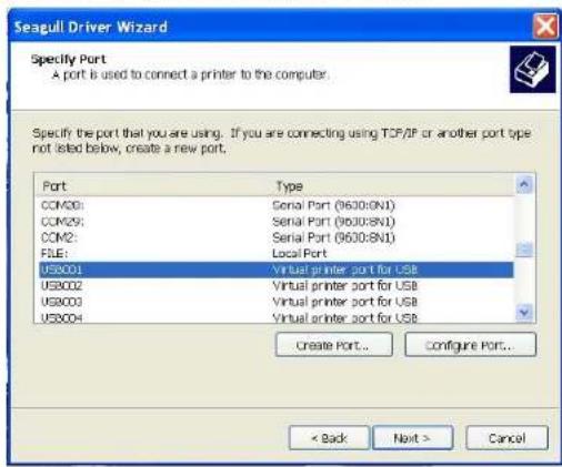 Seagull Driver Wizard Specify Port A port is used to connect a printer to the computer. Specify the port that you are using. If you are connecting using TCP/IP or another port type not listed below, create a new port. Port Type COM20: Serial Port (9630:8N1) COM29: Serial Port (9630:8N1) COM2: Serial Port (9630:8N1) FILE: Local Port USB001 Virtual printer port for USB USB002 Virtual printer port for USB USB003 Virtual printer port for USB USB004 Virtual printer port for USB Create Port... Configure Port... < Back Next > Cancel