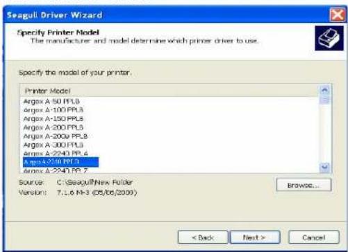 Seagull Driver Wizard Specify Printer Model The manufacturer and model determine which primer driver to use. Specify the model of your printer. Printer Model Argos A-50 PPL3 Argos A-100 PPL3 Argos A-150 PPL3 Argos A-200 PPL3 Argos A-200x PPL3 Argos A-300 PPL3 Argos A-2240 PPL3 Argos A-2748 PPL3 Argos A-2240 PPL3 Source: C:\Seagull\New Folder Version: 7.1.6 M-3 (CS/66/2009) Browse... < Back Next > Cancel