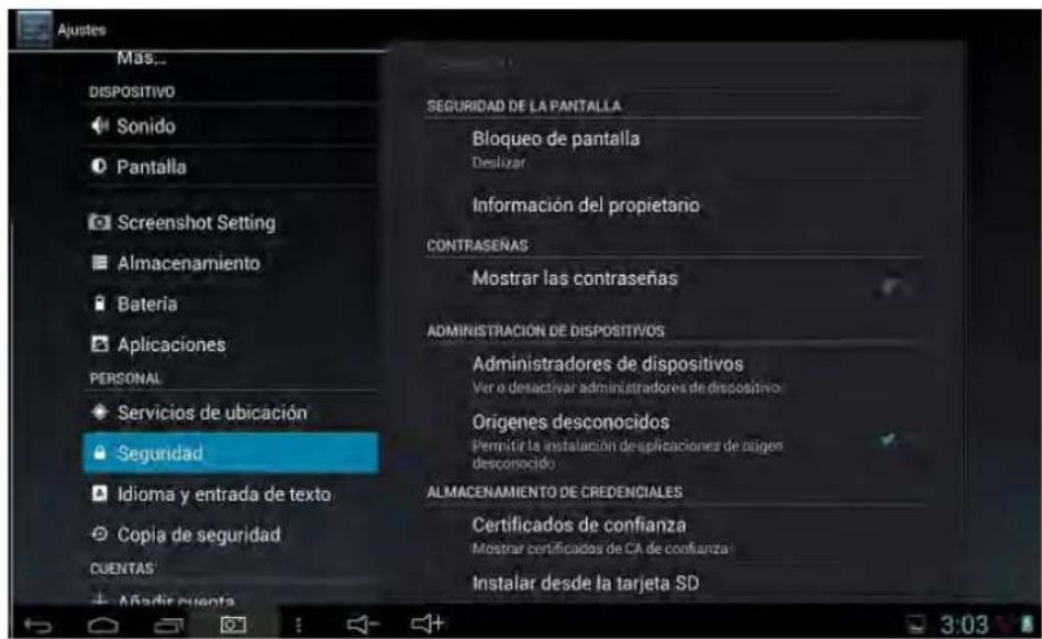 Ajustes Más... DISPOSITIVO Sonido Pantalla Screenshot Setting Almacenamiento Bateria Aplicaciones PERSONAL Servicios de ubicación Seguridad Idioma y entrada de texto Copia de seguridad CUENTAS Añadir cuenta SEGURIDAD DE LA PANTALLA Bloqueo de pantalla Deslizar Información del propietano CONTRASEÑAS Mostrar las contraseña ADMINISTRACIÓN DE DISPOSITIVOS Administradores de dispositivos Ver o desactivar administradores de dispositivo Origenes desconocidos Permitir la instalación de aplicaciones de origen desconocido ALMACENAMIENTO DE CREDENCIALES Certificados de confianza Mostrar certificados de CA de confianza Instalar desde la tarjeta SD