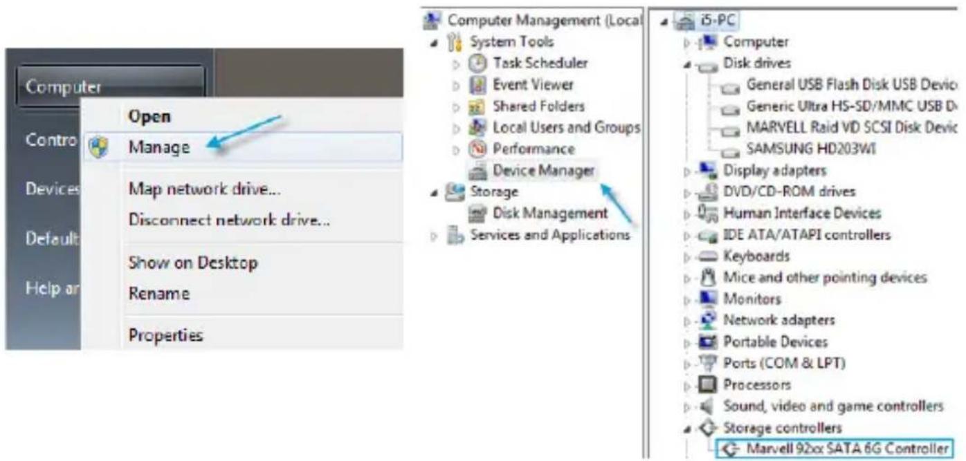 Computer Open Manage Map network drive... Disconnect network drive... Show on Desktop Rename Properties Computer Management (Local System Tools Task Scheduler Event Viewer Shared Folders Local Users and Groups Performance Device Manager Storage Disk Management Services and Applications i5-PC Computer Disk drives General USB Flash Disk USB Devio Generic Ultra HS-SD/MMC USB Dx MARVELL Raid VD SCSI Disk Devic SAMSUNG HD203WI Display adapters DVD/CD-ROM drives Human Interface Devices IDE ATA/ATAPI controllers Keyboards Mice and other pointing devices Monitors Network adapters Portable Devices Ports (COM & LPT) Processors Sound, video and game controllers Storage controllers Marvell 92xx SATA 6G Controller