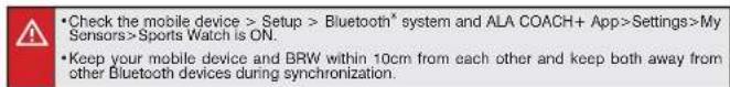 Check the mobile device > Setup > Bluetooth* system and ALA COACH+ App>Settings>My Sensors>Sports Watch is ON. Keep your mobile device and BRW within 10cm from each other and keep both away from other Bluetooth devices during synchronization.