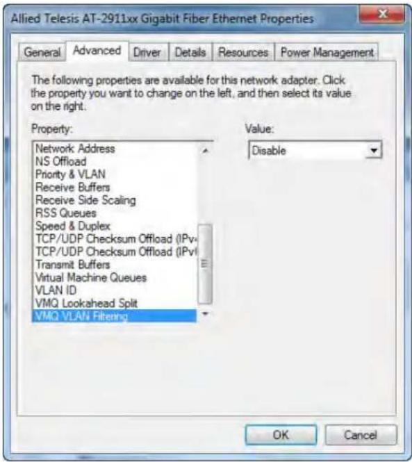 Allied Telesis AT-2911xx Gigabit Fiber Ethernet Properties General Advanced Driver Details Resources Power Management The following properties are available for this network adapter. Click the property you want to change on the left, and then select its value on the right. Property: Network Address NS Offload Priority & VLAN Receive Buffers Receive Side Scaling RSS Queues Speed & Duplex TCP/UDP Checksum Offload (IPv) TCP/UDP Checksum Offload (IPv) Transmit Buffers Virtual Machine Queues VLAN ID VMQ Lookahead Split VMQ VLAN Filtering Value: Disable OK Cancel