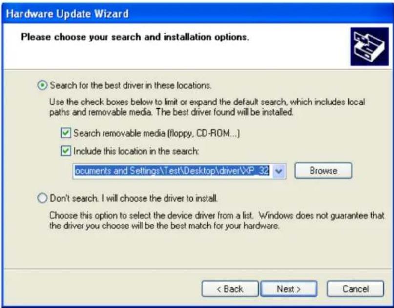 Hardware Update Wizard Please choose your search and installation options. Search for the best driver in these locations. Use the check boxes below to limit or expand the default search, which includes local paths and removable media. The best driver found will be installed. ✓ Search removable media (floppy, CD-ROM...) ✓ Include this location in the search: ocuments and Settings\Test\Desktop\driver\XP_32 Browse Don't search. I will choose the driver to install. Choose this option to select the device driver from a list. Windows does not guarantee that the driver you choose will be the best match for your hardware. < Back Next > Cancel