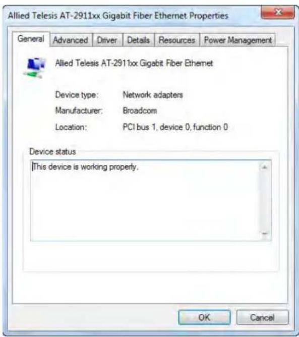 Allied Telesis AT-2911xx Gigabit Fiber Ethernet Properties General Advanced Driver Details Resources Power Management Allied Telesis AT-2911xx Gigabit Fiber Ethernet Device type: Network adapters Manufacturer: Broadcom Location: PCI bus 1, device 0, function 0 Device status This device is working properly. OK Cancel