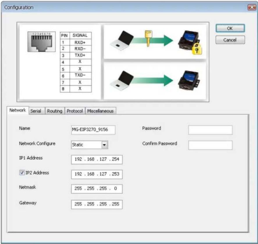 Configuration PIN SIGNAL 1 RXD+ 2 RXD- 3 TXD+ 4 X 5 X 6 TXD- 7 X 8 X Network Serial Routing Protocol Miscellaneous Name MG-EIP3270_9156 Password Network Configure Static Confirm Password IP1 Address 192 . 168 . 127 . 254 ✓ IP2 Address 192 . 168 . 127 . 253 Netmask 255 . 255 . 255 . 0 Gateway 255 . 255 . 255 . 255