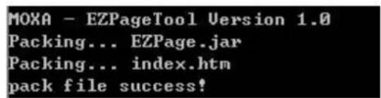 MOXA - EZPageTool Version 1.0 Packing... EZPage.jar Packing... index.htm pack file success!