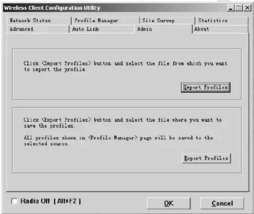 Wireless Client Configuration Utility Network Status | Profile Manager | Site Survey | Statistics Advanced | Auto Link | Admin | About Click button and select the file from which you want to import the profile. Import Profiles Click button and select the file where you want to save the profiles. All profiles shown in page will be saved to the selected source. Export Profiles Radio Off [ Alt+F2 ] OK Cancel