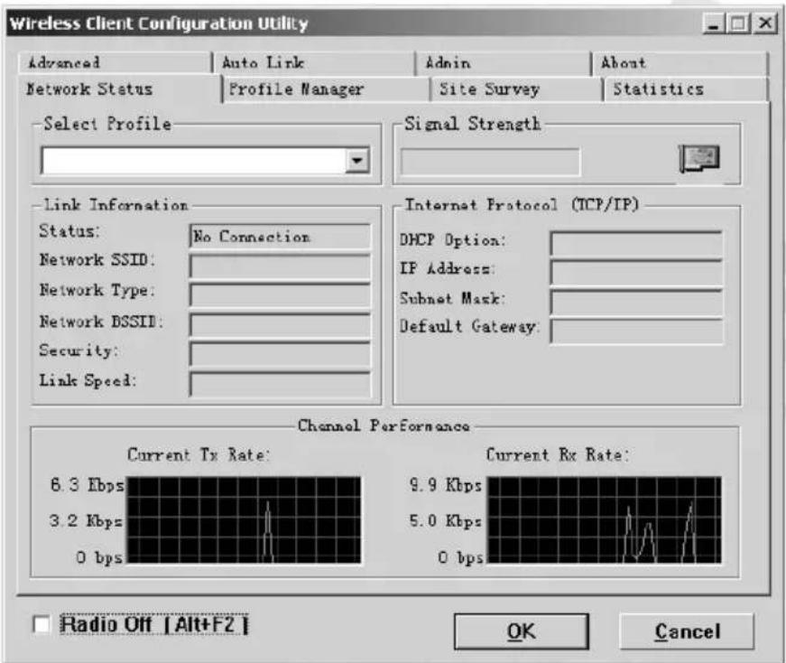 Wireless Client Configuration Utility Advanced Auto Link Admin About Network Status-Profile Manager Site Survey Statistics Select Profile Signal Strength Link Information Internet Protocol (TCP/IP) Status: No Connection Network SSID: Network Type: Network BSSII: Security: Link Speed: Channel Performance Current Tx Rate: Current Rx Rate: 6.3 Ebps 9.9 Kbps 3.2 Kbps 5.0 Kbps 0 bps 0 bps Radio Off [Alt+F2] OK Cancel