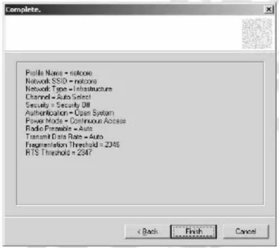Profile Name = netcore Network SSID = netcore Network Type = Infrastructure Channel = Auto Select Security = Security Oil Authentication = Open System Power Mode = Continuous Access Radio Preamble = Auto Transmit Data Rate = Auto Fragmentation Threshold = 2346 RTS Threshold = 2347 < Back Finish Cancel