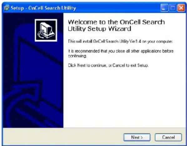 Setup - OnCell Search Utility Welcome to the OnCell Search Utility Setup Wizard This will install OnCell Search Utility Ver1.4 on your computer. It is recommended that you close all other applications before continuing. Click Next to continue, or Cancel to exit Setup. Next > Cancel